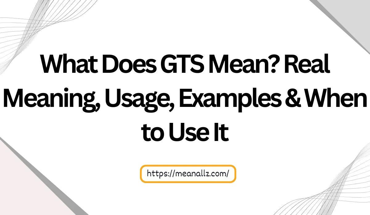 What Does GTS Mean? Real Meaning, Usage, Examples & When to Use It
