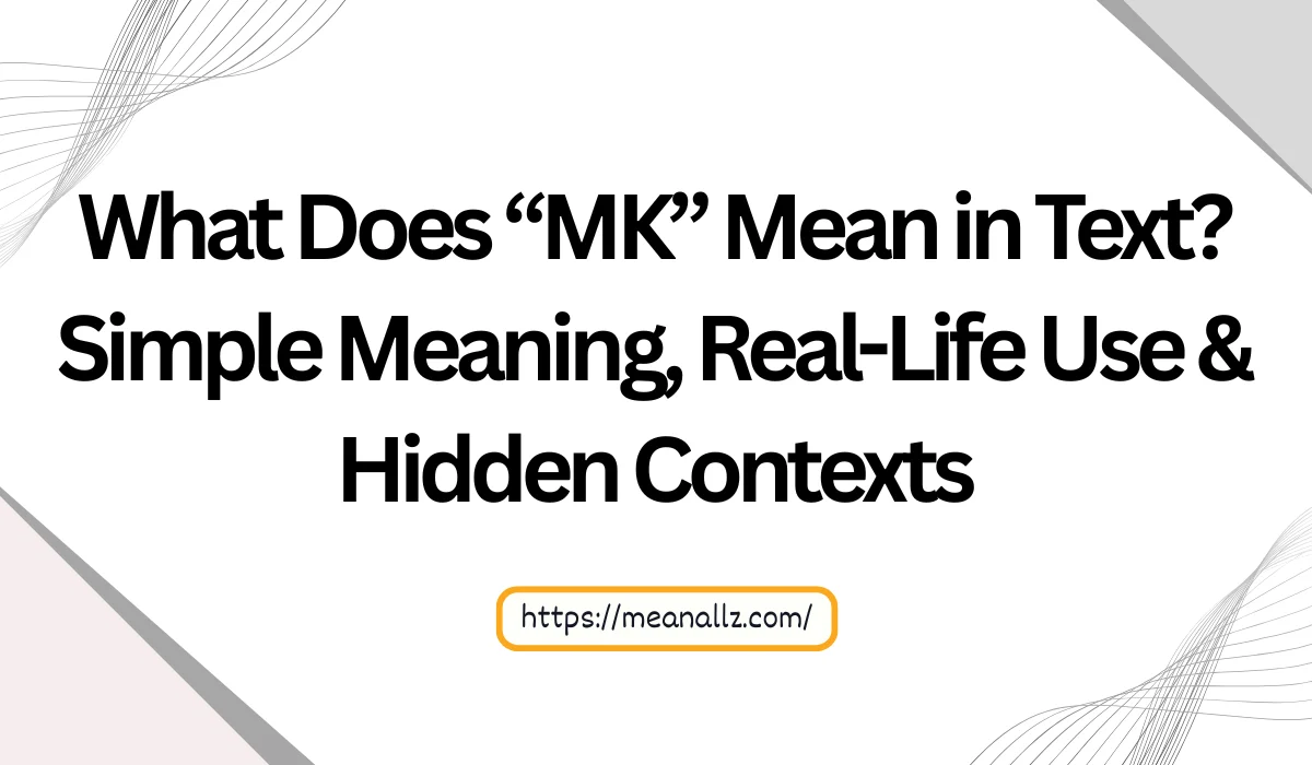 What Does “MK” Mean in Text? Simple Meaning, Real-Life Use & Hidden ...