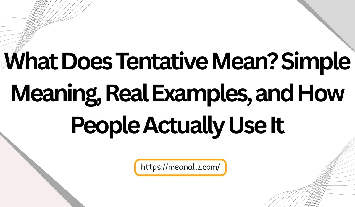 What Does Tentative Mean? Simple Meaning, Real Examples, and How People ...